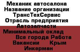 Механик автосалона › Название организации ­ ТрансТехСервис › Отрасль предприятия ­ Автозапчасти › Минимальный оклад ­ 20 000 - Все города Работа » Вакансии   . Крым,Инкерман